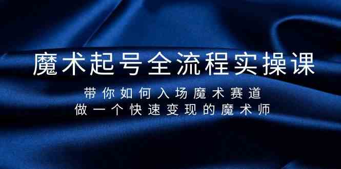 魔术起号全流程实操课，带你如何入场魔术赛道，做一个快速变现的魔术师-副业宝典