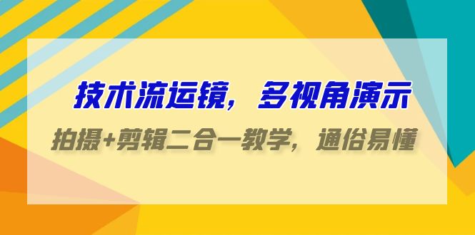 技术流运镜，多视角演示，拍摄+剪辑二合一教学，通俗易懂（70节课）-副业宝典