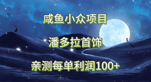 咸鱼小众项目，潘多拉首饰，亲测每单利润100+-副业宝典