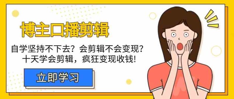 博主口播剪辑课，十天学会视频剪辑，解决变现问题疯狂收钱！-副业宝典