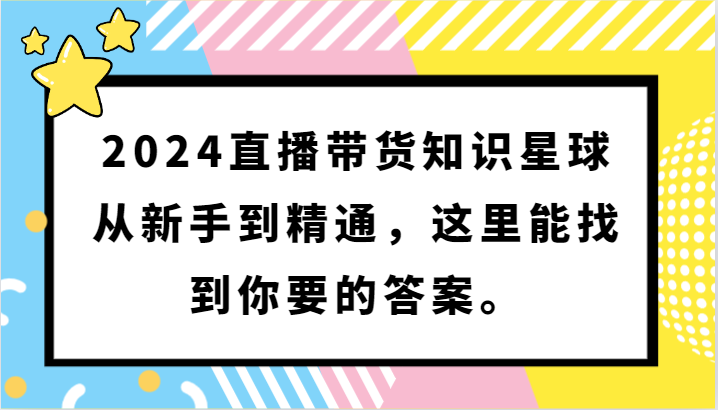 2024直播带货知识星球，从新手到精通，这里能找到你要的答案。-副业宝典