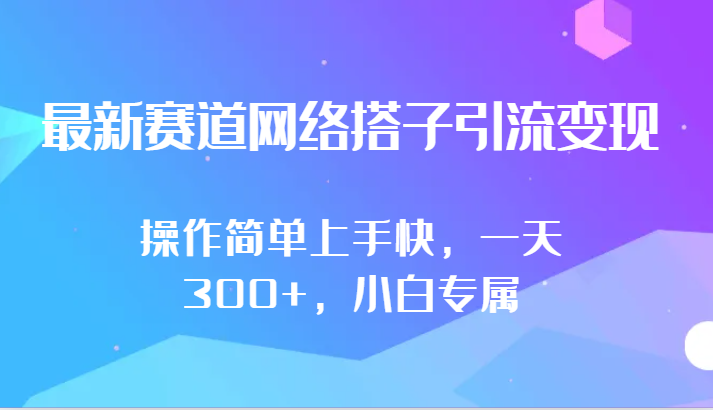 最新赛道网络搭子引流变现!!操作简单上手快，一天300+，小白专属-副业宝典