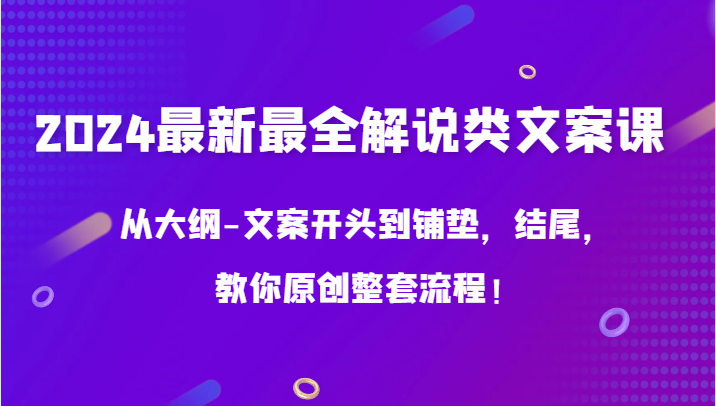 2024最新最全解说类文案课，从大纲-文案开头到铺垫，结尾，教你原创整套流程！-副业宝典