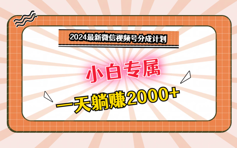 2024最新微信视频号分成计划，对新人友好，一天躺赚2000+-副业宝典