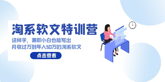 淘系软文特训营：兼职小白这样学也能写出月收过万到年入50万的淘系软文-副业宝典