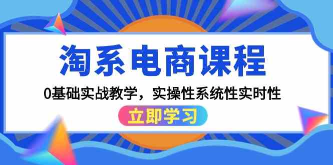 淘系电商课程，0基础实战教学，实操性系统性实时性（15节课）-副业宝典