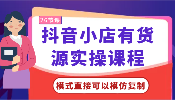 抖音小店有货源实操课程-模式直接可以模仿复制，零基础跟着学就可以了！-副业宝典
