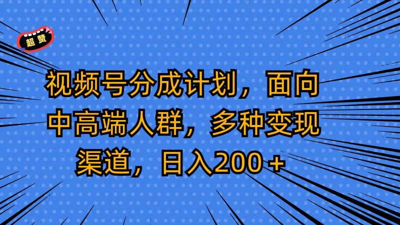 视频号分成计划，面向中高端人群，多种变现渠道，日入200＋-副业宝典