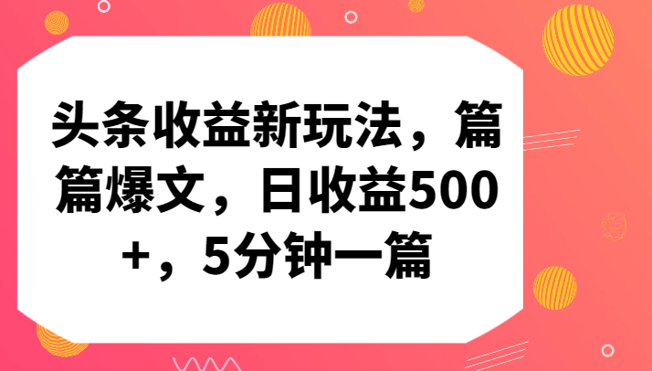 头条收益新玩法，篇篇爆文，日收益500+，5分钟一篇-副业宝典