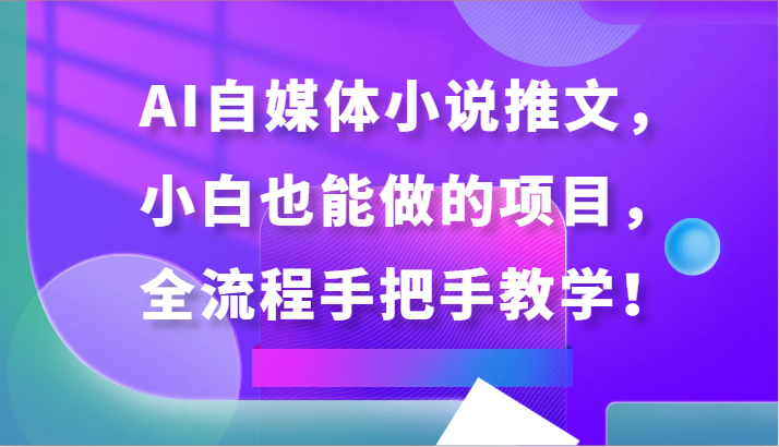 AI自媒体小说推文，小白也能做的项目，全流程手把手教学！-副业宝典