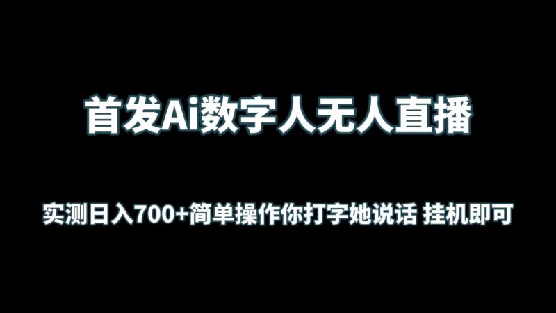 首发Ai数字人无人直播，实测日入700+简单操作你打字她说话 挂机即可-副业宝典