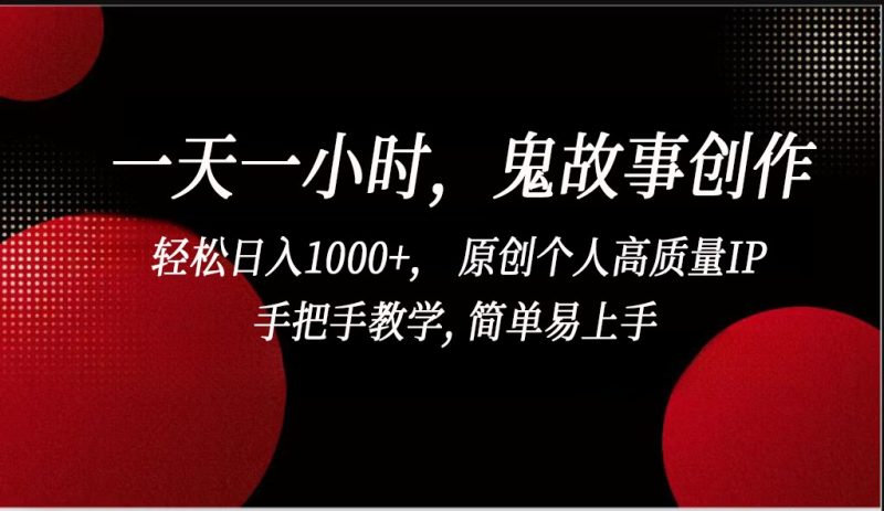 一天一小时鬼故事创作， 轻松日入1000+， 原创个人高质量IP，简单易上手-副业宝典