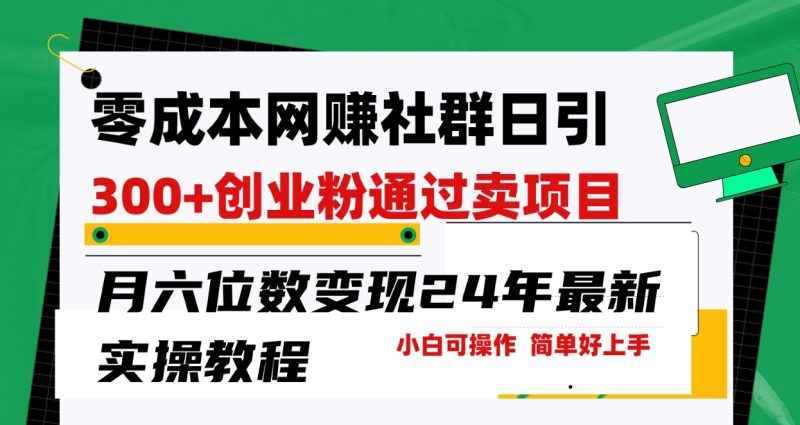 零成本网赚群日引300+创业粉，卖项目月六位数变现，门槛低好上手！24年最新方法-副业宝典