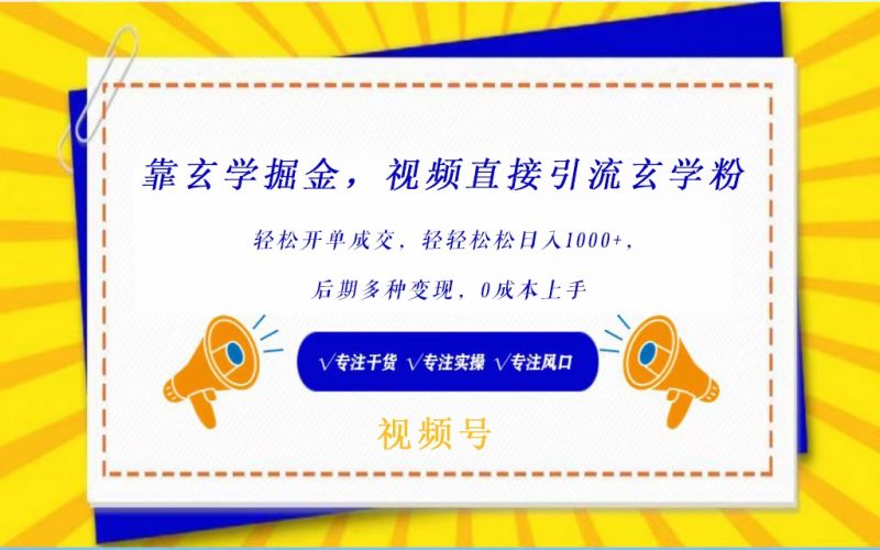 视频号靠玄学掘金，引流玄学粉，轻松开单成交，日入1000+  小白0成本上手-副业宝典