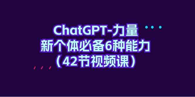 ChatGPT力量-新个体必备6种能力（42节视频课）-副业宝典