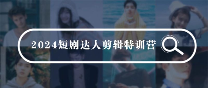 2024短剧达人剪辑特训营，适合宝爸宝妈的0基础剪辑训练营（51节课）-副业宝典