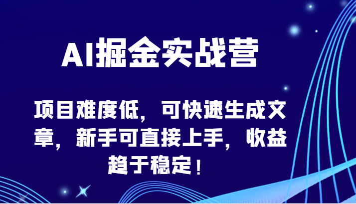AI掘金实战营-项目难度低，可快速生成文章，新手可直接上手，收益趋于稳定！-副业宝典