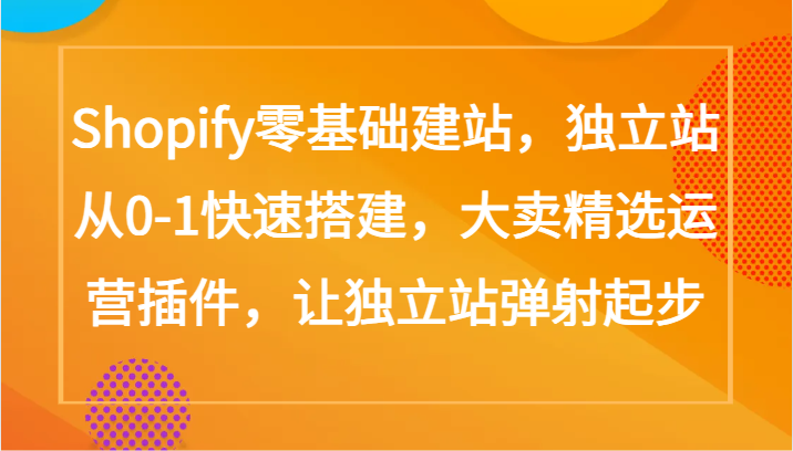Shopify零基础建站，独立站从0-1快速搭建，大卖精选运营插件，让独立站弹射起步-副业宝典