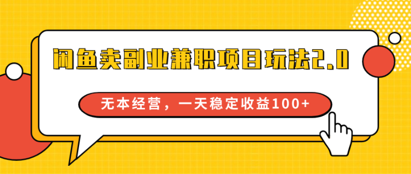 闲鱼卖副业兼职项目玩法2.0，无本经营，一天稳定收益100+-副业宝典