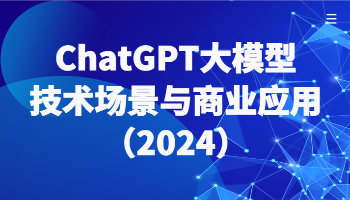 ChatGPT大模型，技术场景与商业应用（2024）带你深入了解国内外大模型生态-副业宝典
