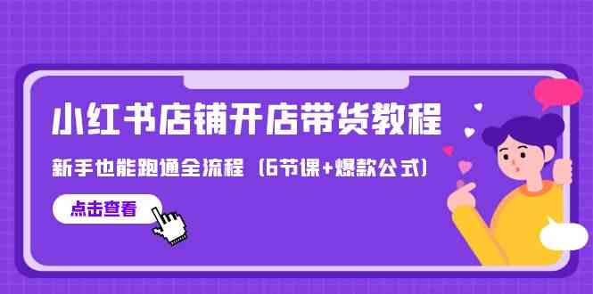 最新小红书店铺开店带货教程，新手也能跑通全流程（6节课+爆款公式）-副业宝典