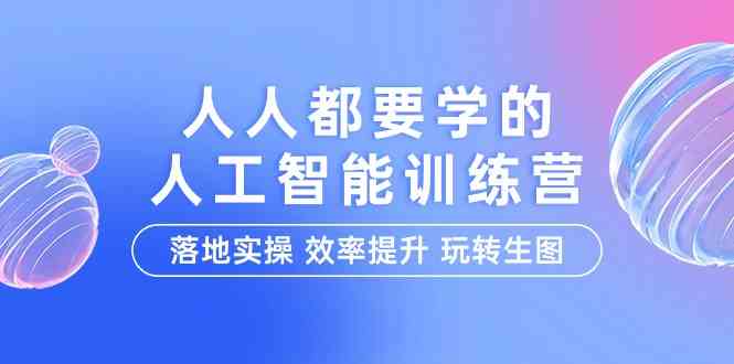 人人都要学的人工智能特训营，落地实操 效率提升 玩转生图（22节课）-副业宝典