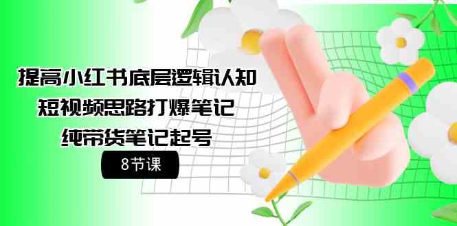 提高小红书底层逻辑认知+短视频思路打爆笔记+纯带货笔记起号（8节课）-副业宝典