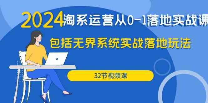 2024淘系运营从0-1落地实战课：包括无界系统实战落地玩法（32节）-副业宝典