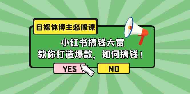 自媒体博主必修课：小红书搞钱大赏，教你打造爆款，如何搞钱（11节课）-副业宝典