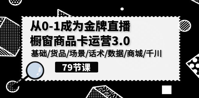 0-1成为金牌直播橱窗商品卡运营3.0，基础/货品/场景/话术/数据/商城/千川-副业宝典