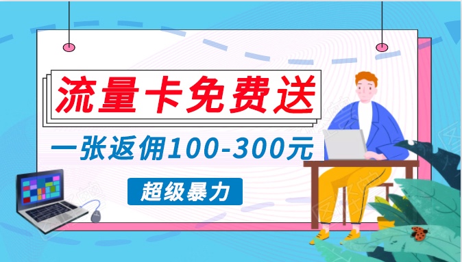 流量卡免费送，一张返佣100-300元，超暴力蓝海项目，轻松月入过万！-副业宝典