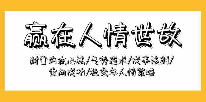 赢在人情世故：财富内在心法/气势道术/成事法则/走向成功/社交与人情策略-副业宝典