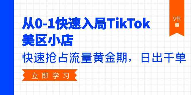 从0-1快速入局TikTok美区小店，快速抢占流量黄金期，日出千单（9节课）-副业宝典