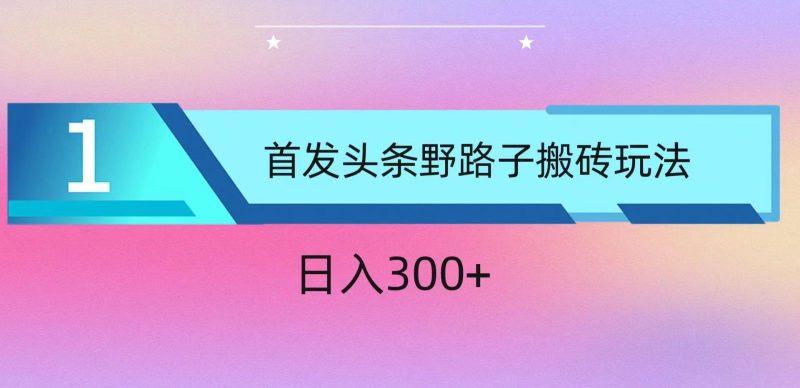 ai头条掘金野路子搬砖玩法，小白轻松上手，日入300+-副业宝典