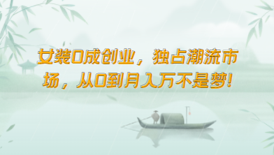 女装0成创业，独占潮流市场，从0到月入万不是梦！-副业宝典