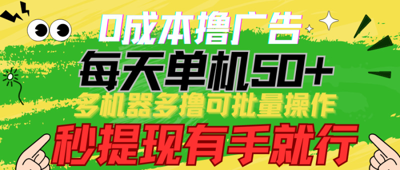 0成本撸广告 每天单机50+， 多机器多撸可批量操作，秒提现有手就行-副业宝典