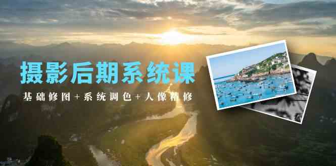 摄影后期系统课：基础修图+系统调色+人像精修（19节课）-副业宝典