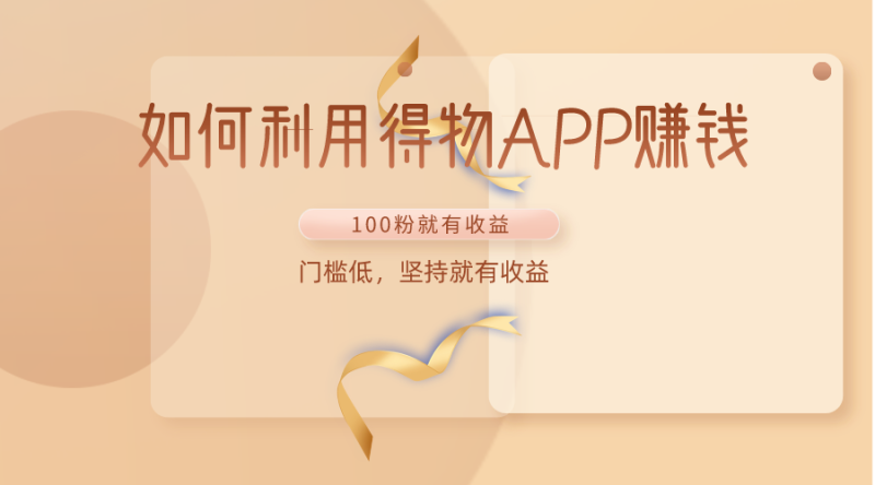 如何利用得物APP赚收益，100粉就可以赚收益，门槛低，坚持就有收益-副业宝典