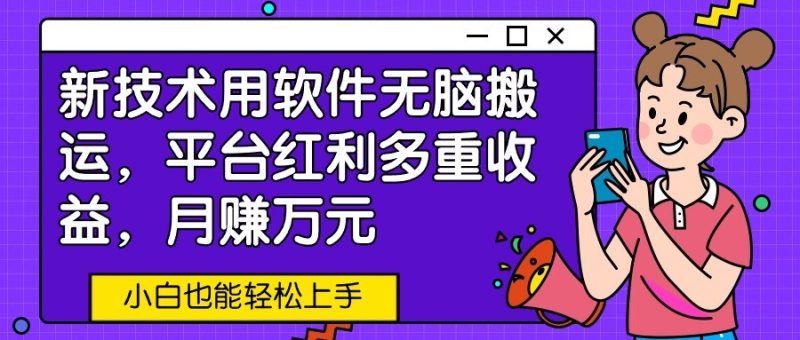 新技术用软件无脑搬运，平台红利多重收益，月赚万元，小白也能轻松上手-副业宝典