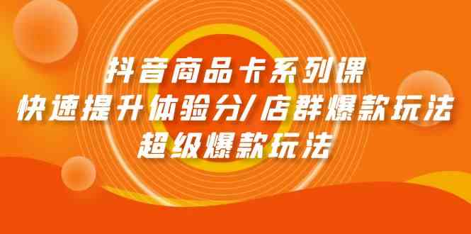 抖音商品卡系列课：快速提升体验分/店群爆款玩法/超级爆款玩法-副业宝典