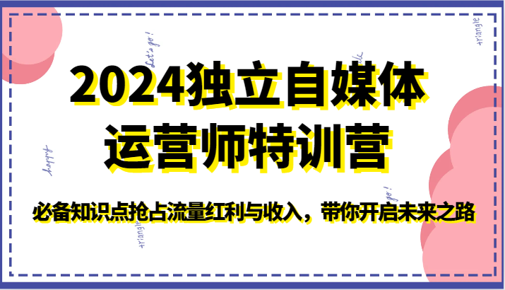2024独立自媒体运营师特训营-必备知识点抢占流量红利与收入，带你开启未来之路-副业宝典