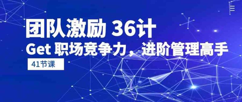 团队激励36计-Get职场竞争力，进阶管理高手（41节课）-副业宝典
