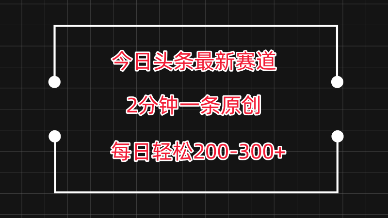 今日头条最新赛道玩法，复制粘贴每日两小时轻松200-300【附详细教程】-副业宝典