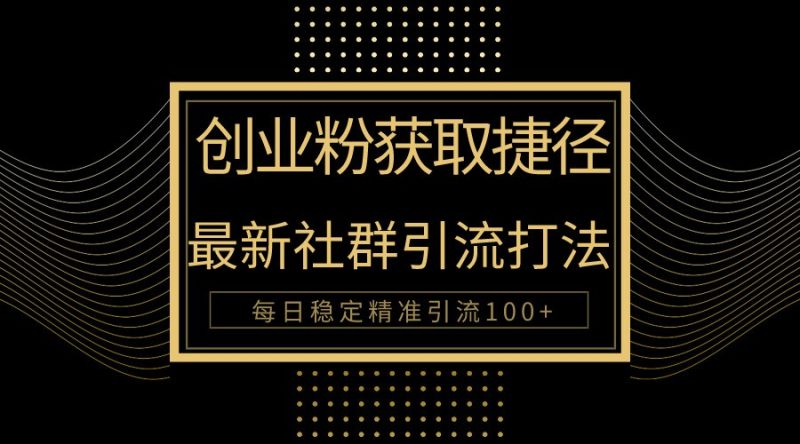 创业粉捷径！最新被动引流方法大揭秘，实现每日100+精准引流-副业宝典