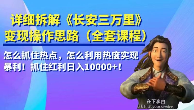 详细拆解《长安三万里》变现操作思路，怎么抓住热点，怎么利用热度实现暴利…-副业宝典