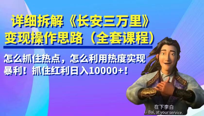 详细拆解《长安三万里》变现操作思路，怎么抓住热点，怎么利用热度实现暴利…-副业宝典