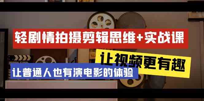 轻剧情+拍摄剪辑思维实战课 让视频更有趣 让普通人也有演电影的体验（23节课）-副业宝典