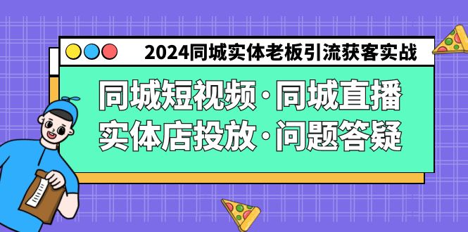 2024同城实体老板引流获客实操同城短视频·同城直播·实体店投放·问题答疑-副业宝典