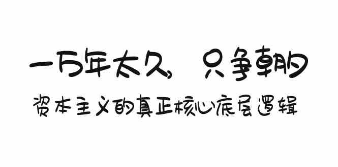 某付费文章《一万年太久，只争朝夕：资本主义的真正核心底层逻辑》-副业宝典