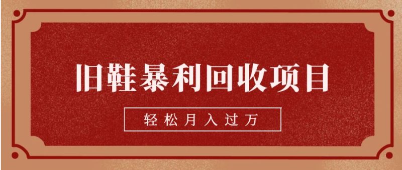 旧鞋暴利回收项目，轻松月入过万【回收渠道+详细教学视频】-副业宝典